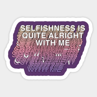 Selfishness Is Quite Alright With Me Sticker